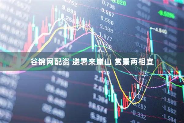 谷锦网配资 避暑来崖山 赏景两相宜