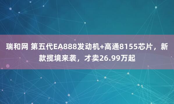瑞和网 第五代EA888发动机+高通8155芯片，新款揽境来袭，才卖26.99万起