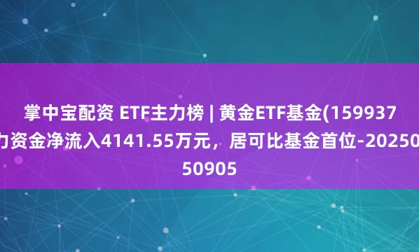 掌中宝配资 ETF主力榜 | 黄金ETF基金(159937)主力资金净流入4141.55万元，居可比基金首位-20250905