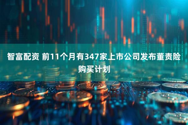 智富配资 前11个月有347家上市公司发布董责险购买计划