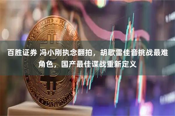 百胜证券 冯小刚执念翻拍，胡歌雷佳音挑战最难角色，国产最佳谍战重新定义